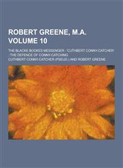 Robert Greene, M.A; The Blacke Bookes Messenger 'Cuthbert Conny-Catcher' the Defence of Conny-Catching Volume 10,1230359567,9781230359564