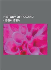 History of Poland (1569-1795) Great Northern War, Cossacks, War of the Polish Succession, Polish-Lithuanian Commonwealth, Grand Duchy of Lithuania,,1230572554,9781230572550