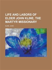 Life and Labors of Elder John Kline, the Martyr Missionary,1153637782,9781153637787