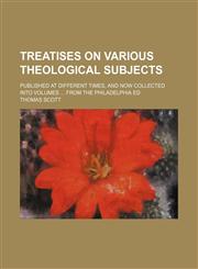 Treatises on Various Theological Subjects; Published at Different Times, and Now Collected Into Volumes From the Philadelphia Ed,1154349705,9781154349702