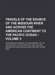 Travels of the Source of the Missouri River and Across the American Continent to the Pacific Ocean (Volume 3); Performed by Order of the Government of the United States, in the Years 1804, 1805, and 1806,1154333477,9781154333473