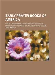 Early Prayer Books of America; Being a Descriptive Account of Prayer Books Published in the United States, Mexico and Canada,1151047090,9781151047090