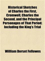 Historical Sketches of Charles the First, Cromwell, Charles the Second, and the Principal Personages of That Period; Including the King's Trial,1152294326,9781152294325