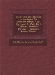 Evaluating Prototyping Technologies for Product Design / By Matthew B. Wall, Karl T. Ulrich, Woodie C. Flowers - Primary Source Edition,1293702277,9781293702277