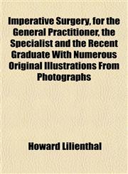 Imperative Surgery, for the General Practitioner, the Specialist and the Recent Graduate With Numerous Original Illustrations From Photographs,1152330012,9781152330016