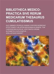 Bibliotheca Medico-Practica Sive Rerum Medicarum Thesaurus cumulatissimus; Quo Ommnes Prorsus Humani Corporis Morbosae Affectiones Tum Artem Medicinam In Genere, Tum Chirurgicam in Specie, spectantes Ordine Alphabetico Explicantur ...,1236568664,9781236568663