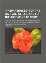 "Preparedness" for the Warfare of Life and for the Judgment to Come; What It Is, and What It Is Not Timely Topics or Some Needed Lessons for the Saved With a Treatise on the Church, True and Apostate,1151591823,9781151591821