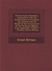 British Guiana Boundary Arbitration with the United States of Venezuela. the Counter-Case on Behalf of the Government of Her Britannic Majesty,1289961646,9781289961640