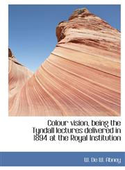 Colour vision, being the Tyndall lectures delivered in 1894 at the Royal Institution,1117536386,9781117536385