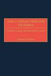 The Caspian Pipeline Dilemma Political Games and Economic Losses,0275970922,9780275970925