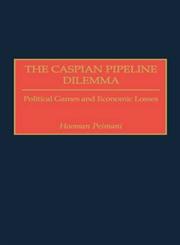 The Caspian Pipeline Dilemma Political Games and Economic Losses,0275970922,9780275970925