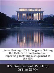House Hearing, 109th Congress Setting the Path for Reauthorization: Improving Portfolio Management at the NIH,1294119850,9781294119852
