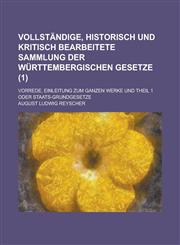 Vollständige, historisch und kritisch bearbeitete Sammlung der württembergischen Gesetze; Vorrede, Einleitung zum ganzen Werke und Theil 1 oder Staats-Grundgesetze Volume 1,1234327090,9781234327095