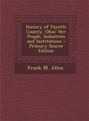 History of Fayette County, Ohio Her People, Industries and Institutions - Primary Source Edition,1293777617,9781293777619