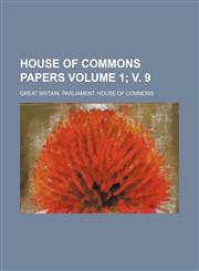 House of Commons papers Volume 1; v. 9,1130988643,9781130988642