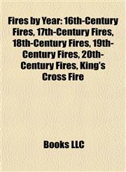 Fires by Year 16th-Century Fires, 17th-Century Fires, 18th-Century Fires, 19th-Century Fires, 20th-Century Fires, King's Cross Fire,1157832784,9781157832782