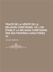 Traite de La Verite de La Religion Chretienne, Ou L'On Etablit La Religion Chretienne Par Ses Propres Caracteres (3 ),1153555107,9781153555104