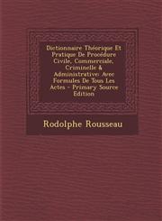 Dictionnaire Theorique Et Pratique de Procedure Civile, Commerciale, Criminelle & Administrative Avec Formules de Tous Les Actes - Primary Source EDI,1295418762,9781295418763