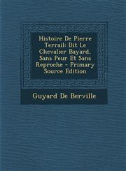Histoire De Pierre Terrail Dit Le Chevalier Bayard, Sans Peur Et Sans Reproche - Primary Source Edition,1293014427,9781293014424