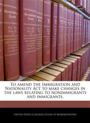 To amend the Immigration and Nationality Act to make changes in the laws relating to nonimmigrants and immigrants.,124020227X,9781240202270
