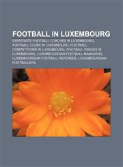 Football in Luxembourg Expatriate football coaches in Luxembourg, Football clubs in Luxembourg, Football competitions in Luxembourg,1156474701,9781156474709