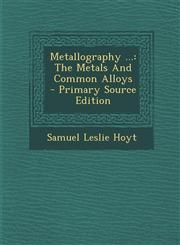 Metallography ... The Metals and Common Alloys - Primary Source Edition,1295474468,9781295474462
