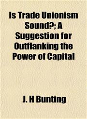 Is Trade Unionism Sound?; A Suggestion for Outflanking the Power of Capital,1152346628,9781152346628