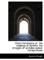 Ettore Fieramosca or, The challenge of Barletta. The struggles of an Italian against foreign invade,1117491927,9781117491929