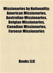 Missionaries by Nationality American Missionaries, Australian Missionaries, Belgian Missionaries, Canadian Missionaries, Faroese Missionaries,115788153X,9781157881537