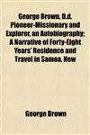 George Brown, D.d. Pioneer-Missionary and Explorer, an Autobiography; A Narrative of Forty-Eight Years' Residence and Travel in Samoa, New,1152263455,9781152263451