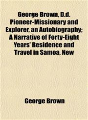 George Brown, D.d. Pioneer-Missionary and Explorer, an Autobiography; A Narrative of Forty-Eight Years' Residence and Travel in Samoa, New,1152263455,9781152263451