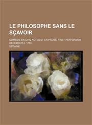 Le philosophe sans le sçavoir; comédie en cinq actes et en prose, first performed December 2, 1765,1150830271,9781150830273