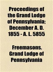 Proceedings of the Grand Lodge of Pennsylvania; December A. D. 1855 - A. L. 5855,1154557405,9781154557404