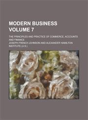Modern Business; The Principles and Practice of Commerce, Accounts and Finance Volume 7,1154403645,9781154403640