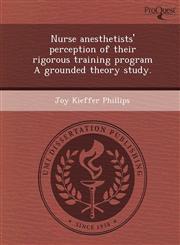 Nurse anesthetists' perception of their rigorous training program A grounded theory study.,1244054143,9781244054141