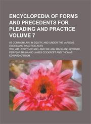 Encyclopedia of Forms and Precedents for Pleading and Practice; At Common Law, in Equity, and Under the Various Codes and Practice Acts Volume 7,1234071495,9781234071493