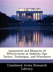 Assessment and Measures of Effectiveness in Stability Ops Tactics, Techniques, and Procedures,1288412460,9781288412464