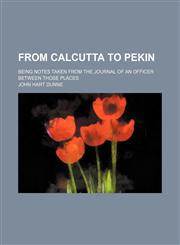 From Calcutta to Pekin; Being Notes Taken From the Journal of an Officer Between Those Places,1151510947,9781151510945