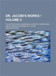 Dr. Jacobi's Works (Volume 3); Collected Essays, Addresses, Scientific Papers and Miscellaneous Writings of A. Jacobi,1153922622,9781153922623