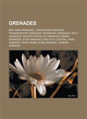Grenades Anti-tank grenades, Concussion grenades, Fragmentation grenades, Incendiary grenades, Rifle grenades, Rocket-propelled grenades, Smoke grenades, Stun grenades, Molotov cocktail, Hand grenade, Sticky bomb, 40 mm grenade,1156488176,9781156488171