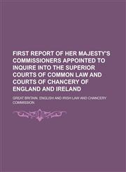 First report of Her Majesty's commissioners appointed to inquire into the superior courts of common law and Courts of chancery of England and Ireland,1230076557,9781230076553