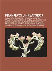 Franjevci u Hrvatskoj Franjevački samostani u Hrvatskoj, Hrvatski franjevci, Luka Ibrišimović, Blaženi Alojzije Stepinac, Smiljan Zvonar,123303586X,9781233035861