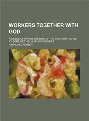 Workers Together with God; A Series of Papers on Some of the Church's Works by Some of the Church's Workers,1235748006,9781235748004