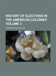History of Elections in the American Colonies Volume 3,1230086161,9781230086163