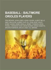 Baseball - Baltimore Orioles players Érik Bédard, Adam Jones, Adam Loewen, Albert Belle, Andy Van Slyke, Aubrey Huff, B.J. Ryan, Bob Turley, Bobby Adams, Bobby Bonilla, Bobby Thomson, Boog Powell, Brandon Fahey, Brian Burres, Brian Roberts,1234683865,9781234683863