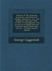 History of the American Privateers, and Letters-Of-Marque, During Our War with England in the Years 1812, '13, and '14. Interspersed with Several Nava,1287871291,9781287871293