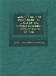 Antony's Oriental Policy Until The Defeat Of The Parthian Expedition - Primary Source Edition,1294074652,9781294074656