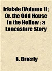 Irkdale (Volume 1); Or, the Odd House in the Hollow a Lancashire Story,1152974114,9781152974111