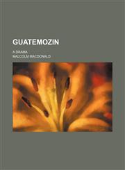 Guatemozin; a drama,1150259965,9781150259968