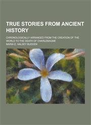 True Stories from Ancient History; Chronologically Arranged from the Creation of the World to the Death of Charlemagne,1230252975,9781230252971